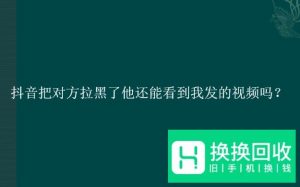抖音把对方拉黑了他还能看到我发的视频吗？
