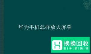 华为手机怎样放大屏幕
